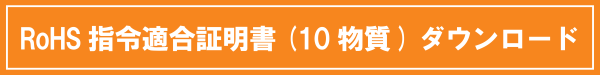 RoHS指令適合証明書（10物質）ダウンロード